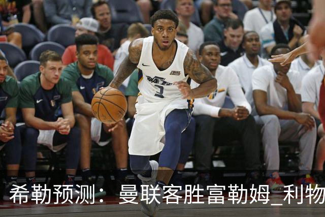 希勒预测：曼联客胜富勒姆 利物浦负伯恩茅斯，枪手曼城继续连胜